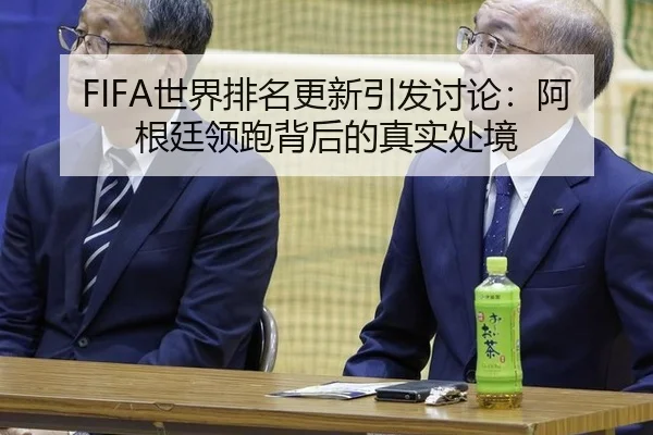 FIFA世界排名更新引发讨论：阿根廷领跑背后的真实处境
